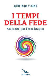 I tempi della fede. Meditazioni per l¿anno liturgico