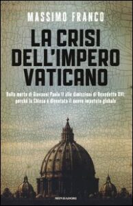 Crisi dell'impero vaticano. Dalla morte di Giovanni Paolo II alle dimissioni di Benedetto XVI: perché la Chiesa è diventata il nuovo imputato globale (La)