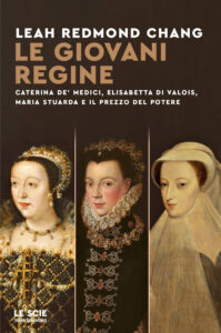 Giovani regine. Caterina de' Medici, Elisabetta di Valois, Maria Stuarda e il prezzo del potere (Le)
