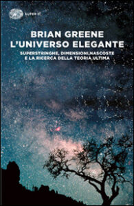 Universo elegante. Superstringhe, dimensioni nascoste e la ricerca della teoria ultima (L')