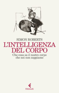 Intelligenza del corpo. Che cosa sa il nostro corpo che noi non sappiamo (L')