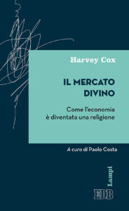 Mercato divino. Come l'economia è diventata una religione (Il)
