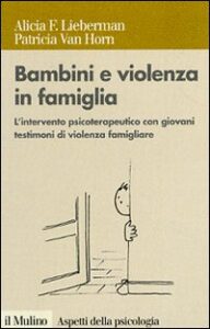 Bambini e violenza in famiglia. L'intervento psicoterapeutico con minori testimoni di violenza