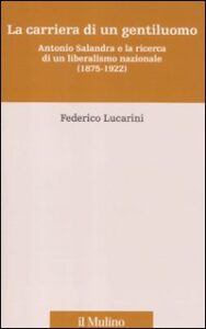 Carriera di un gentiluomo. Antonio Salandra e la ricerca di un liberalismo nazionale (1875-1922) (La)
