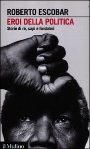 Eroi della politica. Storie di re, capi e ...