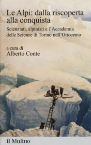 Alpi: dalla riscoperta alla conquista. Scienziati, alpinisti e l'Accademia delle scienze di Torino nell'Ottocento (Le)