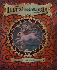 Illusionologia. La scienza segreta dei mag...