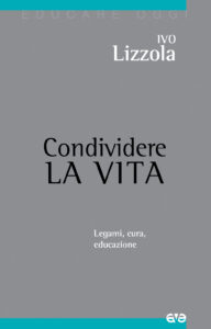 Condividere la vita. Legami, cura, educazi...