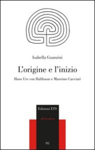 Origine e l'inizio. Hans Urs von Balthasar e Massimo Cacciari (L')