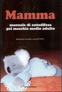 Mamma. Manuale di autodifesa pel maschio m...
