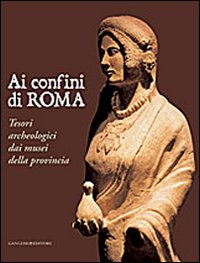 Ai confini di Roma. Tesori archeologici da...