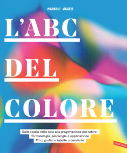 ABC del colore. Dalla teoria della luce alla progettazione del colore. Terminologia, psicologia e applicazione. Foto, grafici e tabelle cromatiche (L')