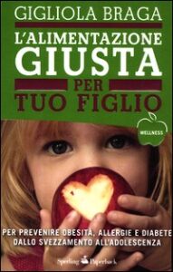 Alimentazione giusta per tuo figlio. Per prevenire obesità, allergie e diabete dallo svezzamento all'adolescenza (L')