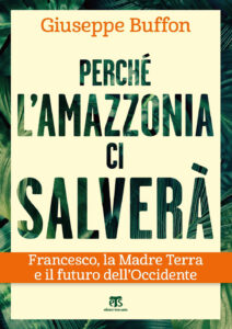 Perché l'Amazzonia ci salverà. Francesco, la Madre Terra e il futuro dell'Occidente