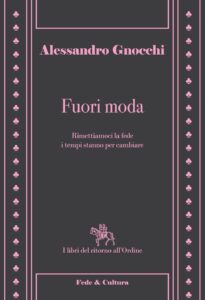 Fuori moda. Rimettiamoci la fede, i tempi stanno per cambiare