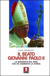 Beato Giovanni Paolo II. La biografia del papa che ha cambiato la storia (Il)