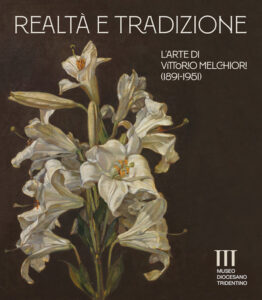Realtà e tradizione. L'arte di Vittorio Melchiori (1891-1951). Catalogo della mostra (Museo Diocesano Tridentino). Ediz. a colori
