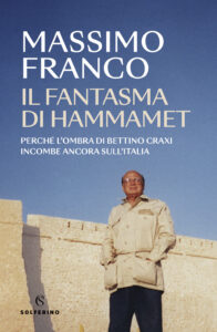 Fantasma di Hammamet. Perché l'ombra di Bettino Craxi incombe ancora sull'Italia (Il)